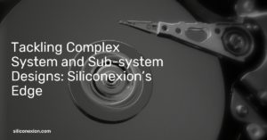Tackling Complex System and Sub-system Designs: Siliconexion’s Edge
