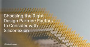 Choosing the Right Design Partner: Factors to Consider with Siliconexion